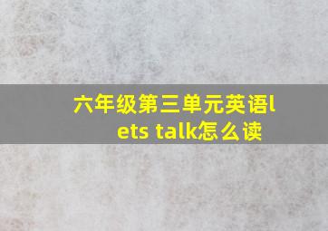 六年级第三单元英语lets talk怎么读